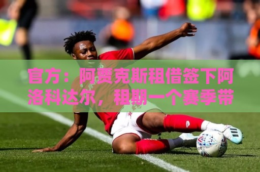 官方:阿贾克斯租借签下阿洛科达尔,租期一个赛季带买断选项 官方:阿贾克斯租借签下阿洛科达尔,租期一个赛季带买断选项