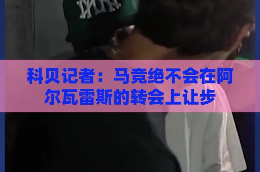 科贝记者：马竞绝不会在阿尔瓦雷斯的转会上让步