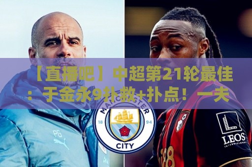 【直播吧】中超第21轮最佳:于金永9扑救+扑点!一夫当关万夫莫开 【直播吧】中超第21轮最佳:于金永9扑救+扑点!一夫当关万夫莫开