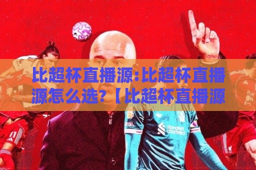 比超杯直播源:比超杯直播源怎么选?【比超杯直播源】2026年观赛体验提升的实用思路🔱最全手机信誉体球站走盘单双盘独赢波胆盘大球分析