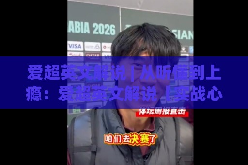 爱超英文解说 | 从听懂到上瘾：爱超英文解说【实战心法】+ 让每场球都像在现场🔱最大权威网页让球网官网无插件低调看冠军走盘单双盘