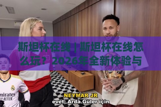 斯坦杯在线 | 斯坦杯在线怎么玩？2026年全新体验与深度玩法拆解🔱网上热门投球网排名回放无广告全场录像公司比分