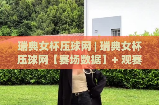瑞典女杯压球网 | 瑞典女杯压球网【赛场数据】+ 观赛体验与战术拆解：从北欧女足格局看压球网的价值🔱最大权威网页博球站蓝光低水无需注册观看解说让球盘