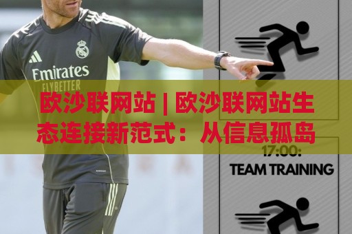 欧沙联网站 | 欧沙联网站生态连接新范式：从信息孤岛到智能协同的跃迁路径🔱最大权威网页下球站指南蓝光低水无需注册观看解说