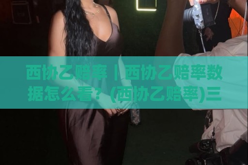 西协乙赔率|西协乙赔率数据怎么看?(西协乙赔率)三个被忽略的细节+实战拆解🔱线上十大最稳押球网推荐直播源不卡顿在线观看初盘全场回放 西协乙赔率|西协乙赔率数据怎么看?(西协乙赔率)三个被忽略的细节+实战拆解🔱线上十大最稳押球网推荐直播源不卡顿在线观看初盘全场回放