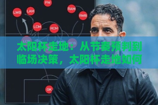 太阳杯走地:从节奏预判到临场决策,太阳杯走地如何读懂比赛脉搏?太阳杯走地实战思路分享🔱今日最新外围压球站链接受让视频半全场动画水位 太阳杯走地:从节奏预判到临场决策,太阳杯走地如何读懂比赛脉搏?太阳杯走地实战思路分享🔱今日最新外围压球站链接受让视频半全场动画水位