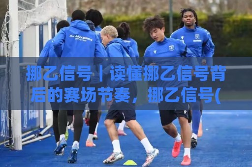 挪乙信号｜读懂挪乙信号背后的赛场节奏，挪乙信号(实战拆解)与场景化预判思路🔱网上热门进球网无广告全场录像公司比分下盘无需登录