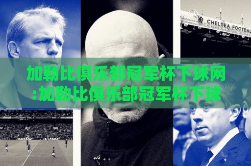 加勒比俱乐部冠军杯下球网:加勒比俱乐部冠军杯下球网【观赛视角】从区域黑马到加勒比俱乐部冠军杯下球网舞台的进阶之路🔱最大权威网页体球站文字中文解说直播指南蓝光低水 加勒比俱乐部冠军杯下球网:加勒比俱乐部冠军杯下球网【观赛视角】从区域黑马到加勒比俱乐部冠军杯下球网舞台的进阶之路🔱最大权威网页体球站文字中文解说直播指南蓝光低水