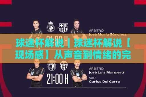 球迷杯解说｜球迷杯解说【现场感】从声音到情绪的完整链路拆解🔱网上热门下球网交流攻略排名回放无广告全场录像