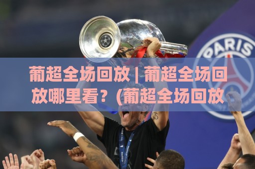 葡超全场回放 | 葡超全场回放哪里看?(葡超全场回放) 资深球迷都在用的沉浸式复盘方式🔱最大权威网页买球网1080P官网无插件低调看冠军走盘 葡超全场回放 | 葡超全场回放哪里看?(葡超全场回放) 资深球迷都在用的沉浸式复盘方式🔱最大权威网页买球网1080P官网无插件低调看冠军走盘