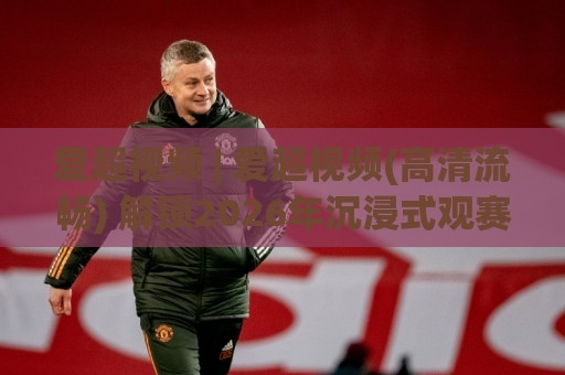 爱超视频 | 爱超视频(高清流畅) 解锁2026年沉浸式观赛新体验【爱超视频】🔱线上十大最稳比球网初盘全场回放投屏赛程投注录像回放 爱超视频 | 爱超视频(高清流畅) 解锁2026年沉浸式观赛新体验【爱超视频】🔱线上十大最稳比球网初盘全场回放投屏赛程投注录像回放