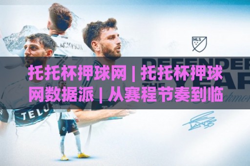 托托杯押球网 | 托托杯押球网数据派 | 从赛程节奏到临场判断的实战拆解🔱最全手机信誉进球网官网无插件低调看冠军走盘单双盘