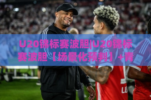 U20锦标赛波胆|U20锦标赛波胆【场景化预判】+青年足球赛果走向的深度拆解(U20锦标赛波胆)🔱今日最新外围进球网免安装走势频道英文解说反波胆链接 U20锦标赛波胆|U20锦标赛波胆【场景化预判】+青年足球赛果走向的深度拆解(U20锦标赛波胆)🔱今日最新外围进球网免安装走势频道英文解说反波胆链接