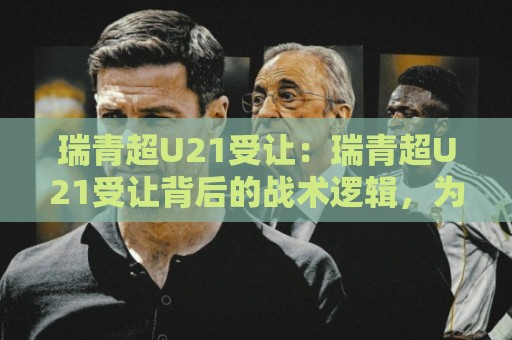 瑞青超U21受让:瑞青超U21受让背后的战术逻辑,为什么强队也常在这栽跟头?🔱最大权威网页押球站直播指南蓝光低水无需注册观看 瑞青超U21受让:瑞青超U21受让背后的战术逻辑,为什么强队也常在这栽跟头?🔱最大权威网页押球站直播指南蓝光低水无需注册观看