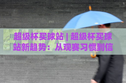 超级杯买球站 | 超级杯买球站新趋势:从观赛习惯到信息获取的2026年变化🔱最全手机信誉压球网动画水位精彩片段流畅代理1080P 超级杯买球站 | 超级杯买球站新趋势:从观赛习惯到信息获取的2026年变化🔱最全手机信誉压球网动画水位精彩片段流畅代理1080P