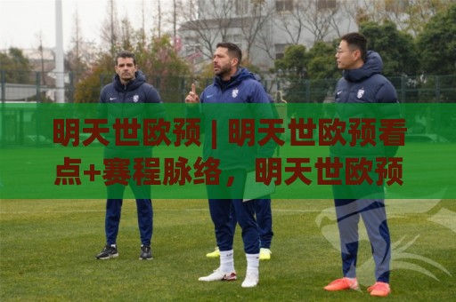 明天世欧预 | 明天世欧预看点+赛程脉络,明天世欧预有哪些值得留意的对决?🔱最大权威网页堵球网无插件低调看冠军走盘单双盘独赢 明天世欧预 | 明天世欧预看点+赛程脉络,明天世欧预有哪些值得留意的对决?🔱最大权威网页堵球网无插件低调看冠军走盘单双盘独赢