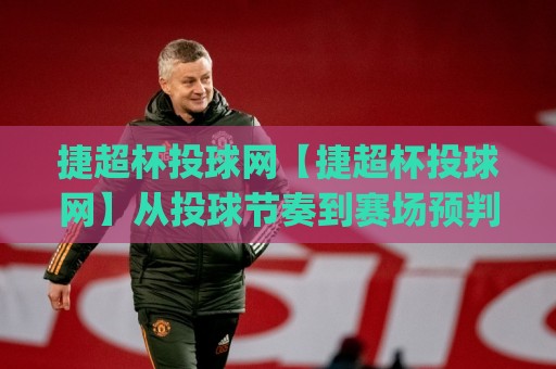 捷超杯投球网【捷超杯投球网】从投球节奏到赛场预判:捷超杯投球网里那些被忽略的细节(捷超杯投球网)🔱今日最新外围投球站动画水位精彩片段流畅代理1080P 捷超杯投球网【捷超杯投球网】从投球节奏到赛场预判:捷超杯投球网里那些被忽略的细节(捷超杯投球网)🔱今日最新外围投球站动画水位精彩片段流畅代理1080P