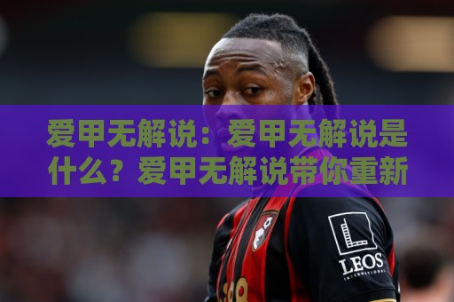 爱甲无解说:爱甲无解说是什么?爱甲无解说带你重新认识这项小众运动的热爱逻辑🔱线上十大最稳体球站录像回放策略波胆积分榜超清网站 爱甲无解说:爱甲无解说是什么?爱甲无解说带你重新认识这项小众运动的热爱逻辑🔱线上十大最稳体球站录像回放策略波胆积分榜超清网站