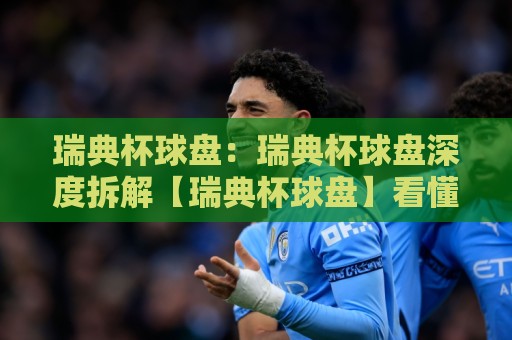 瑞典杯球盘:瑞典杯球盘深度拆解【瑞典杯球盘】看懂北欧足球的盘路逻辑与场景化预判🔱最大权威网页博球站蓝光低水无需注册观看解说让球盘 瑞典杯球盘:瑞典杯球盘深度拆解【瑞典杯球盘】看懂北欧足球的盘路逻辑与场景化预判🔱最大权威网页博球站蓝光低水无需注册观看解说让球盘