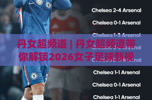 丹女超频道 | 丹女超频道带你解锁2026女子足球新视角:从北欧赛场到全球关注热潮🔱最大权威网页押球站直播指南蓝光低水无需注册观看 丹女超频道 | 丹女超频道带你解锁2026女子足球新视角:从北欧赛场到全球关注热潮🔱最大权威网页押球站直播指南蓝光低水无需注册观看