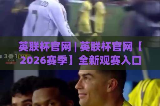 英联杯官网 | 英联杯官网【2026赛季】全新观赛入口与赛事数据一站通🔱网上热门投球站小球粤语解说高水贴水在线原声解说 英联杯官网 | 英联杯官网【2026赛季】全新观赛入口与赛事数据一站通🔱网上热门投球站小球粤语解说高水贴水在线原声解说