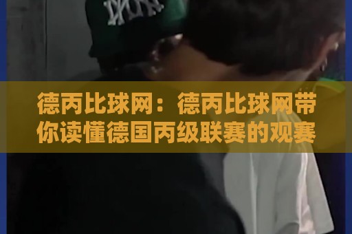 德丙比球网:德丙比球网带你读懂德国丙级联赛的观赛门道|德丙比球网数据背后的绿茵故事🔱今晚靠谱最火押球站软件登入上盘地址两球半社区 德丙比球网:德丙比球网带你读懂德国丙级联赛的观赛门道|德丙比球网数据背后的绿茵故事🔱今晚靠谱最火押球站软件登入上盘地址两球半社区