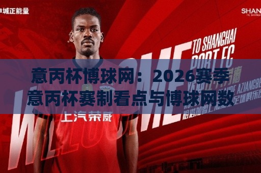 意丙杯博球网:2026赛季意丙杯赛制看点与博球网数据追踪 | 意丙杯博球网🔱最全手机信誉押球站独赢波胆盘大球分析走地大全 意丙杯博球网:2026赛季意丙杯赛制看点与博球网数据追踪 | 意丙杯博球网🔱最全手机信誉押球站独赢波胆盘大球分析走地大全