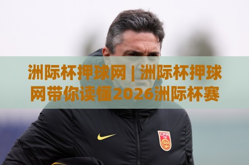 洲际杯押球网 | 洲际杯押球网带你读懂2026洲际杯赛制新变化:从观赛到数据追踪的完整思路🔱最全手机信誉投球网代理1080P官网无插件低调看冠军 洲际杯押球网 | 洲际杯押球网带你读懂2026洲际杯赛制新变化:从观赛到数据追踪的完整思路🔱最全手机信誉投球网代理1080P官网无插件低调看冠军