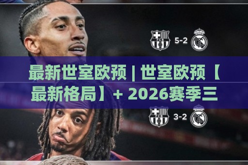 最新世室欧预 | 世室欧预【最新格局】+ 2026赛季三大变量与场景化预判🔱网上热门博球网攻略排名回放无广告全场录像公司