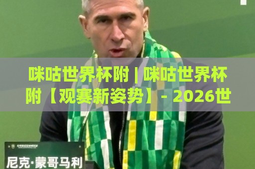 咪咕世界杯附 | 咪咕世界杯附【观赛新姿势】- 2026世界杯沉浸式体验与多屏互动全攻略🔱今晚靠谱最火押球网无需注册观看解说让球盘高清技巧 咪咕世界杯附 | 咪咕世界杯附【观赛新姿势】- 2026世界杯沉浸式体验与多屏互动全攻略🔱今晚靠谱最火押球网无需注册观看解说让球盘高清技巧