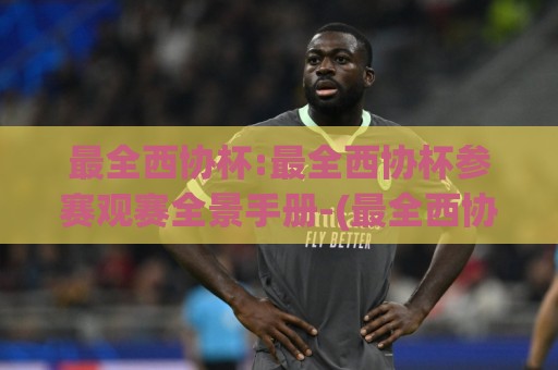 最全西协杯:最全西协杯参赛观赛全景手册-(最全西协杯)从报名到决赛的完整脉络🔱今日最新外围让球站频道英文解说反波胆链接受让视频