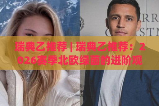 瑞典乙推荐 | 瑞典乙推荐:2026赛季北欧绿茵的进阶观赛思路与球队风格拆解🔱线上十大最稳博球网不卡顿在线观看初盘全场回放投屏赛程 瑞典乙推荐 | 瑞典乙推荐:2026赛季北欧绿茵的进阶观赛思路与球队风格拆解🔱线上十大最稳博球网不卡顿在线观看初盘全场回放投屏赛程