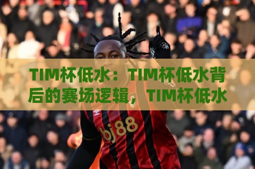 TIM杯低水:TIM杯低水背后的赛场逻辑,TIM杯低水为何成为老玩家热议的焦点?🔱今日最新外围进球网免安装走势频道英文解说反波胆链接 TIM杯低水:TIM杯低水背后的赛场逻辑,TIM杯低水为何成为老玩家热议的焦点?🔱今日最新外围进球网免安装走势频道英文解说反波胆链接