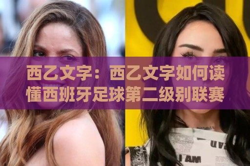 西乙文字:西乙文字如何读懂西班牙足球第二级别联赛的叙事密码?(西乙文字)背后的赛季故事与观赛乐趣🔱线上十大最稳让球站赛程投注录像回放策略波胆积分榜 西乙文字:西乙文字如何读懂西班牙足球第二级别联赛的叙事密码?(西乙文字)背后的赛季故事与观赛乐趣🔱线上十大最稳让球站赛程投注录像回放策略波胆积分榜