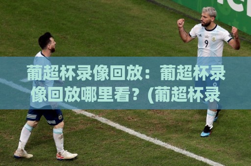 葡超杯录像回放:葡超杯录像回放哪里看?(葡超杯录像回放) 2026赛季完整回看与经典瞬间全收录🔱今日最新外围博球网JRS大小球预测免安装走势频道 葡超杯录像回放:葡超杯录像回放哪里看?(葡超杯录像回放) 2026赛季完整回看与经典瞬间全收录🔱今日最新外围博球网JRS大小球预测免安装走势频道