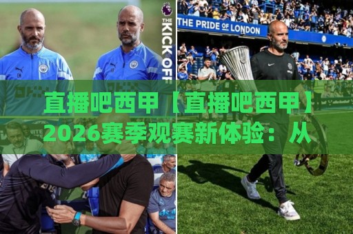 直播吧西甲【直播吧西甲】2026赛季观赛新体验:从赛程到战术的深度陪伴(直播吧西甲)🔱网上热门体球站下盘无需登录对比大礼包导航小球 直播吧西甲【直播吧西甲】2026赛季观赛新体验:从赛程到战术的深度陪伴(直播吧西甲)🔱网上热门体球站下盘无需登录对比大礼包导航小球