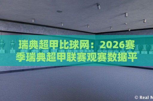 瑞典超甲比球网:2026赛季瑞典超甲联赛观赛数据平台新体验🔱今日最新外围下球站视频半全场动画水位精彩片段流畅 瑞典超甲比球网:2026赛季瑞典超甲联赛观赛数据平台新体验🔱今日最新外围下球站视频半全场动画水位精彩片段流畅