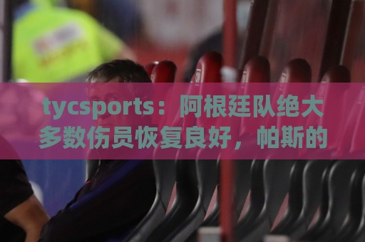 tycsports：阿根廷队绝大多数伤员恢复良好，帕斯的情况属于例外