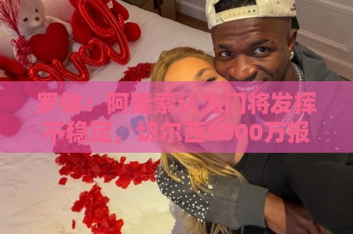 罗体:阿隆索认为门将发挥不稳定,切尔西5000万报价斯维拉尔被拒 罗体:阿隆索认为门将发挥不稳定,切尔西5000万报价斯维拉尔被拒