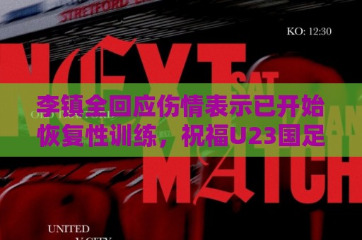 李镇全回应伤情表示已开始恢复性训练,祝福U23国足顺利踢好比赛 李镇全回应伤情表示已开始恢复性训练,祝福U23国足顺利踢好比赛