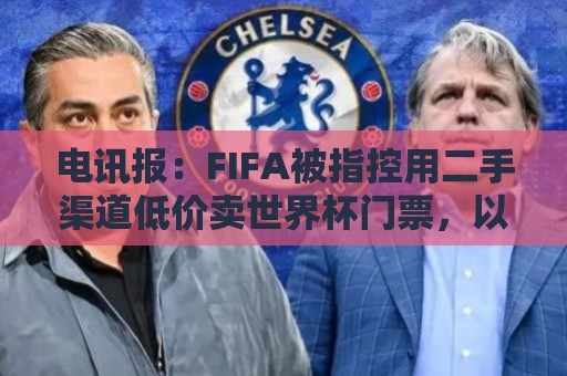 电讯报:FIFA被指控用二手渠道低价卖世界杯门票,以避免退差价 电讯报:FIFA被指控用二手渠道低价卖世界杯门票,以避免退差价