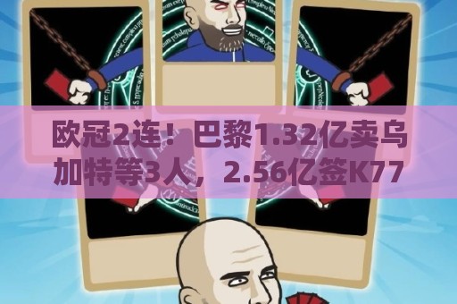 欧冠2连!巴黎1.32亿卖乌加特等3人,2.56亿签K77杜埃内维斯等5人 欧冠2连!巴黎1.32亿卖乌加特等3人,2.56亿签K77杜埃内维斯等5人