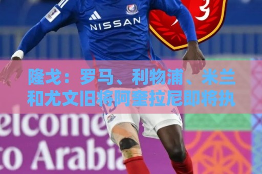 隆戈:罗马、利物浦、米兰和尤文旧将阿奎拉尼即将执教萨索洛 隆戈:罗马、利物浦、米兰和尤文旧将阿奎拉尼即将执教萨索洛