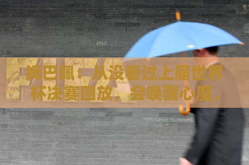 姆巴佩:从没看过上届世界杯决赛回放,会唤醒心魔,输了必须翻篇 姆巴佩:从没看过上届世界杯决赛回放,会唤醒心魔,输了必须翻篇