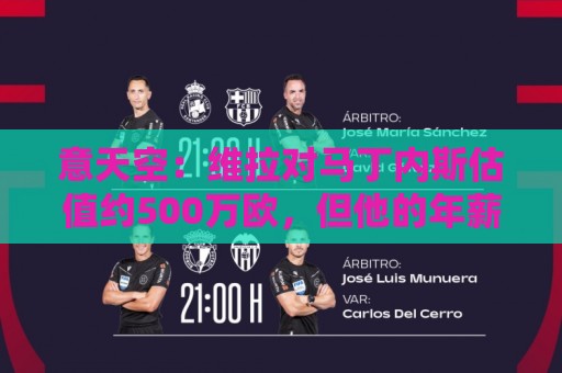 意天空:维拉对马丁内斯估值约500万欧,但他的年薪对尤文是阻碍 意天空:维拉对马丁内斯估值约500万欧,但他的年薪对尤文是阻碍