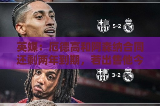英媒：厄德高和阿森纳合同还剩两年到期，若出售他今夏是最佳时机