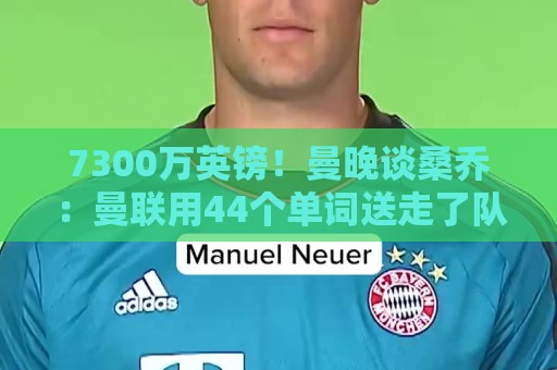 7300万英镑！曼晚谈桑乔：曼联用44个单词送走了队史最差引援之一