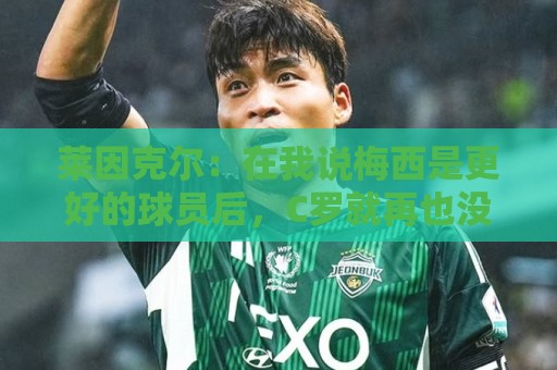 莱因克尔:在我说梅西是更好的球员后,C罗就再也没和我说过话了 莱因克尔:在我说梅西是更好的球员后,C罗就再也没和我说过话了