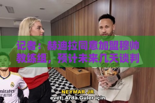 记者:赫迪拉同意加盟穆帅教练组,预计未来几天谈判并在本月签约 记者:赫迪拉同意加盟穆帅教练组,预计未来几天谈判并在本月签约