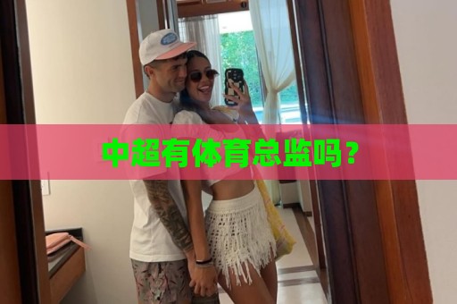 中超有体育总监吗? 中超有体育总监吗?